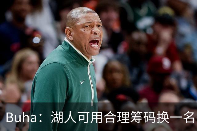 Buha：湖人可用合理筹码换一名替补中锋和首发锋线 卢尼不堪大用