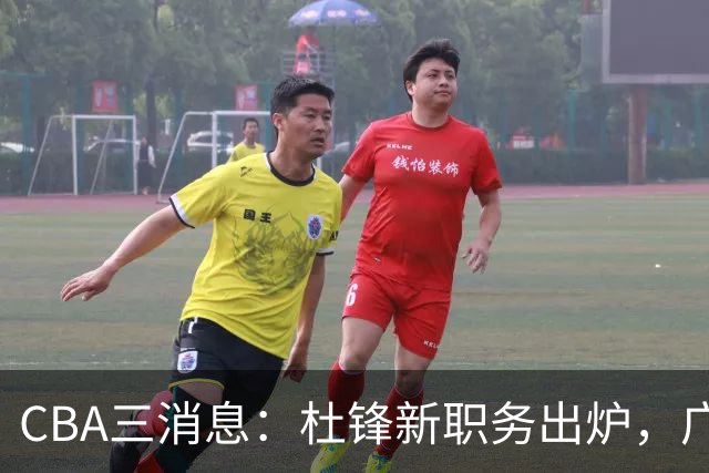CBA三消息：杜锋新职务出炉，广州拒绝召回徐昕，江苏报价原帅