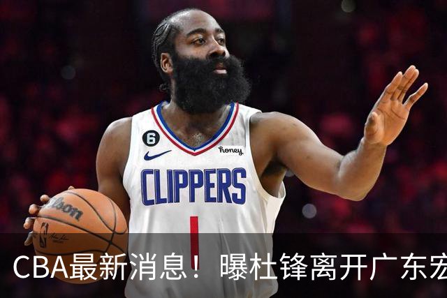 CBA最新消息！曝杜锋离开广东宏远，山西男篮争议后卫离队