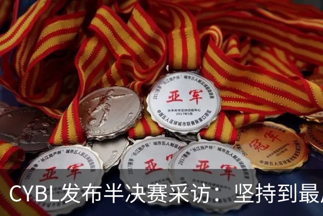 CYBL发布半决赛采访：坚持到最后一刻