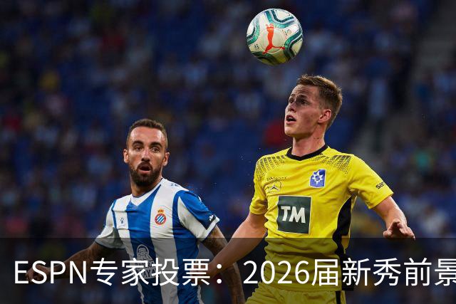ESPN专家投票：2026届新秀前景排名