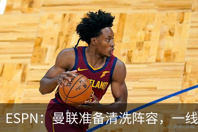 ESPN：曼联准备清洗阵容，一线队11人未来存疑