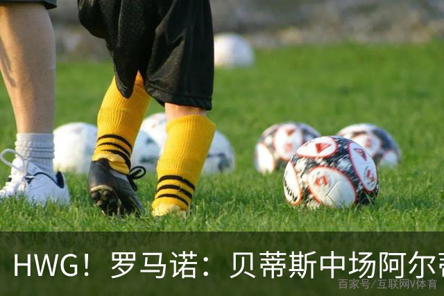 HWG！罗马诺：贝蒂斯中场阿尔蒂米拉将加盟葡体，转会费1800万欧