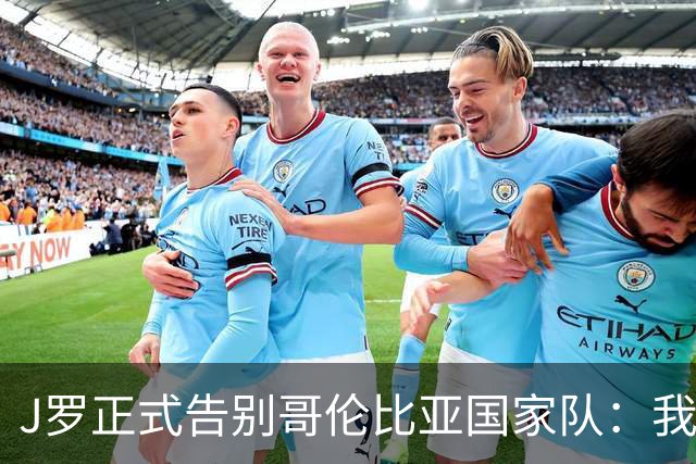 J罗正式告别哥伦比亚国家队：我心安理得地离开
