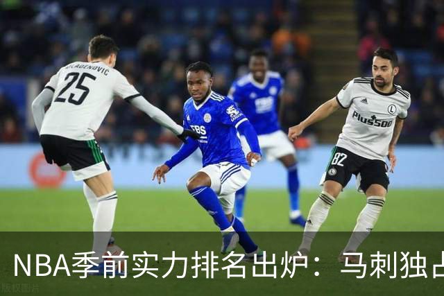 NBA季前实力排名出炉：马刺独占鳌头，勇士表现不佳