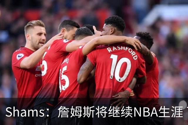 Shams：詹姆斯将继续NBA生涯 下赛季告别湖人去他队效力