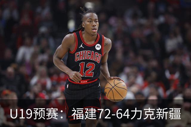 U19预赛：福建72-64力克新疆