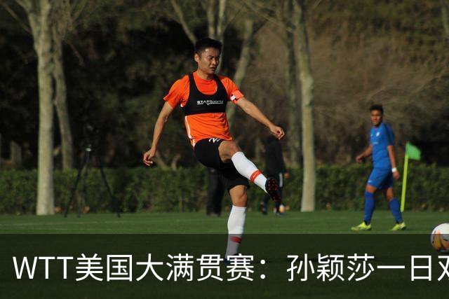 WTT美国大满贯赛：孙颖莎一日双赛过关